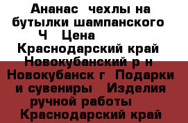 Ананас, чехлы на бутылки шампанского !Ч › Цена ­ 1 000 - Краснодарский край, Новокубанский р-н, Новокубанск г. Подарки и сувениры » Изделия ручной работы   . Краснодарский край